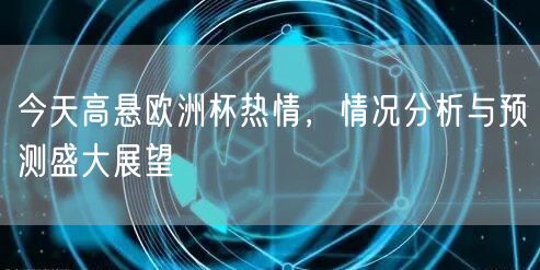 今天高悬欧洲杯热情，情况分析与预测盛大展望
