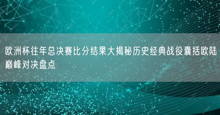 欧洲杯往年总决赛比分结果大揭秘历史经典战役囊括欧陆巅峰对决盘点