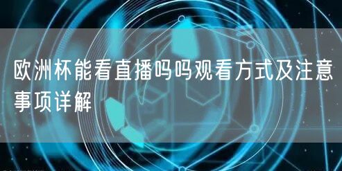 欧洲杯能看直播吗吗观看方式及注意事项详解