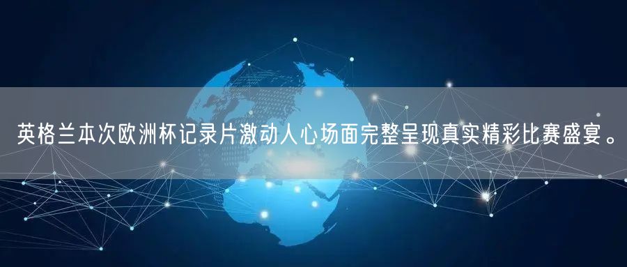 英格兰本次欧洲杯记录片激动人心场面完整呈现真实精彩比赛盛宴。