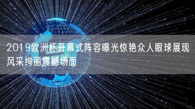 2019欧洲杯开幕式阵容曝光惊艳众人眼球展现风采绚丽震撼场面