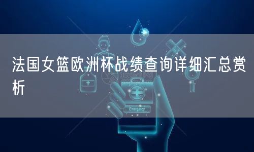 法国女篮欧洲杯战绩查询详细汇总赏析