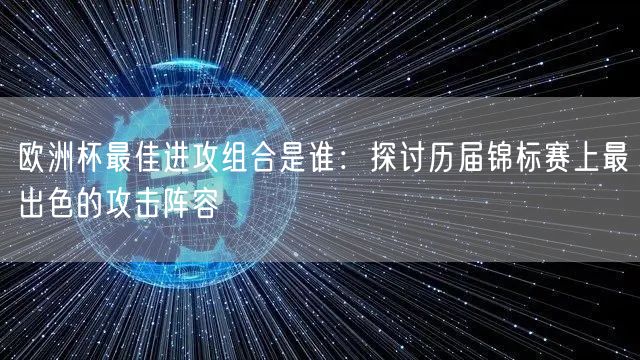 欧洲杯最佳进攻组合是谁：探讨历届锦标赛上最出色的攻击阵容
