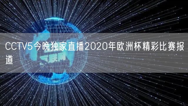 CCTV5今晚独家直播2020年欧洲杯精彩比赛报道