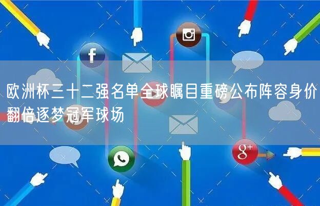欧洲杯三十二强名单全球瞩目重磅公布阵容身价翻倍逐梦冠军球场