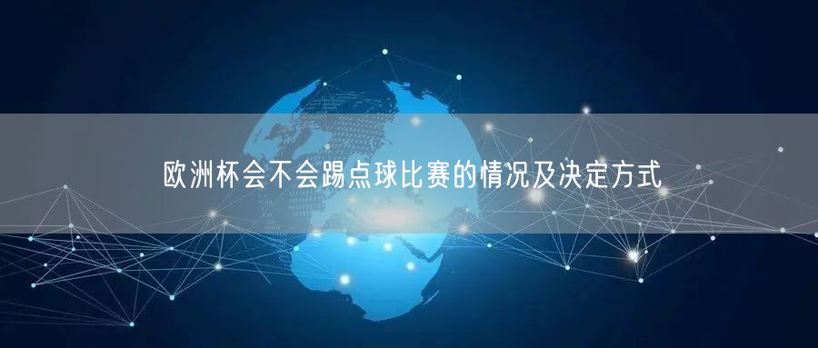 欧洲杯会不会踢点球比赛的情况及决定方式