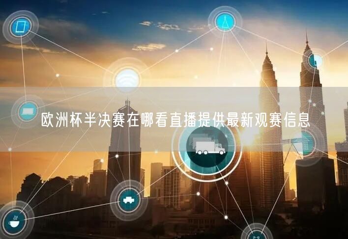 欧洲杯半决赛在哪看直播提供最新观赛信息