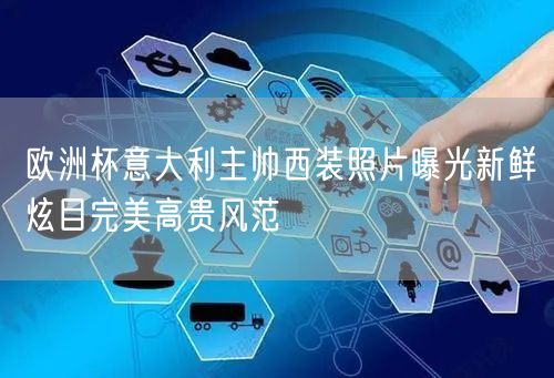 欧洲杯意大利主帅西装照片曝光新鲜炫目完美高贵风范