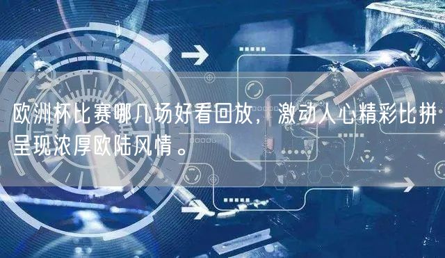欧洲杯比赛哪几场好看回放，激动人心精彩比拼呈现浓厚欧陆风情。