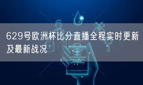 629号欧洲杯比分直播全程实时更新及最新战况