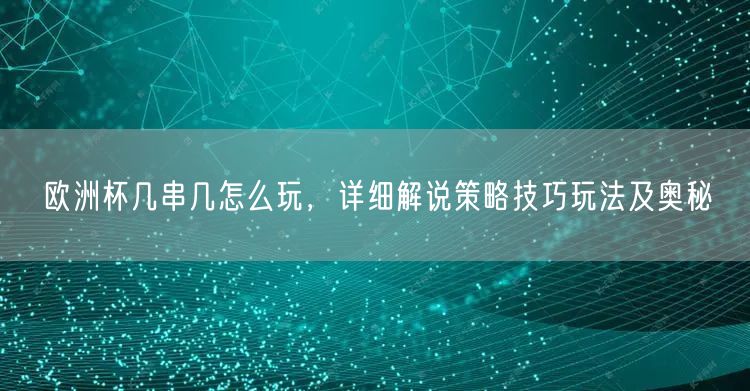 欧洲杯几串几怎么玩，详细解说策略技巧玩法及奥秘
