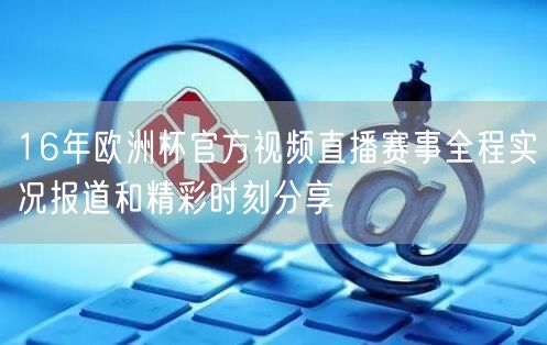 16年欧洲杯官方视频直播赛事全程实况报道和精彩时刻分享