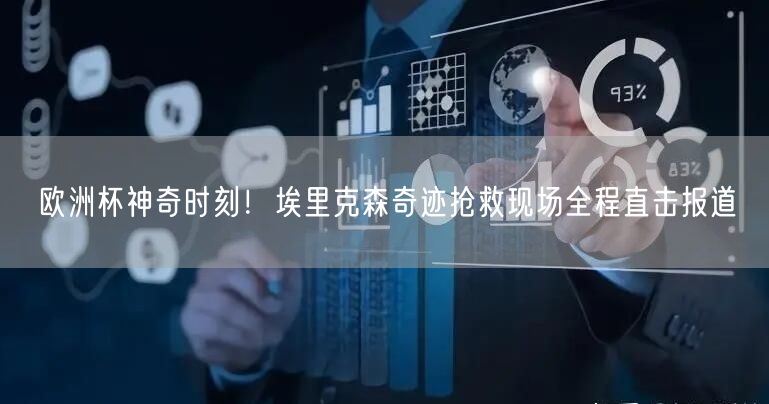 欧洲杯神奇时刻！埃里克森奇迹抢救现场全程直击报道