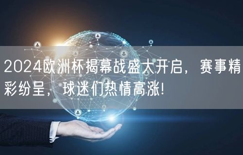 2024欧洲杯揭幕战盛大开启，赛事精彩纷呈，球迷们热情高涨!
