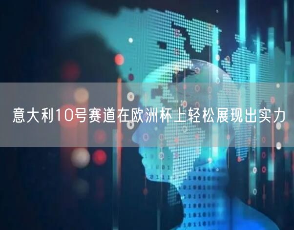 意大利10号赛道在欧洲杯上轻松展现出实力