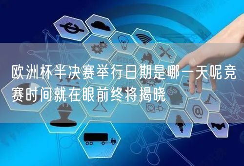 欧洲杯半决赛举行日期是哪一天呢竞赛时间就在眼前终将揭晓