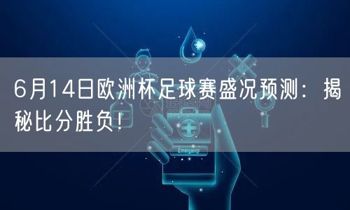 6月14日欧洲杯足球赛盛况预测：揭秘比分胜负！