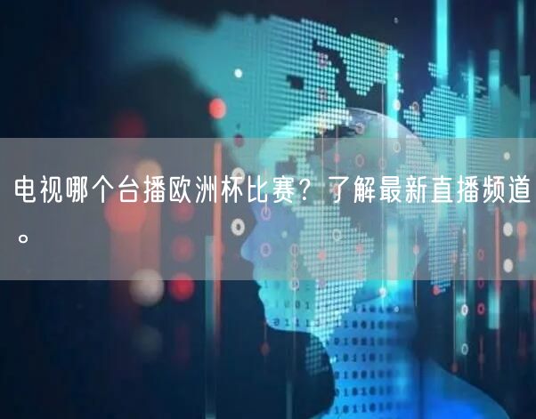 电视哪个台播欧洲杯比赛？了解最新直播频道。