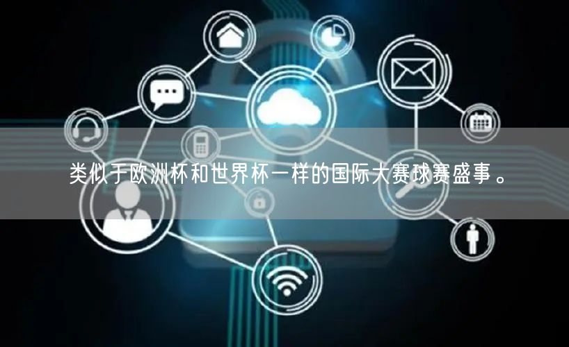 类似于欧洲杯和世界杯一样的国际大赛球赛盛事。
