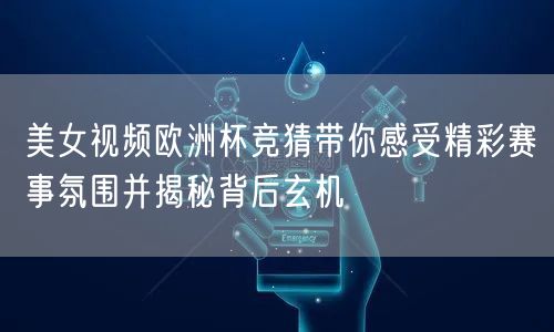 美女视频欧洲杯竞猜带你感受精彩赛事氛围并揭秘背后玄机