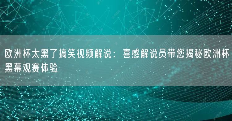 欧洲杯太黑了搞笑视频解说：喜感解说员带您揭秘欧洲杯黑幕观赛体验