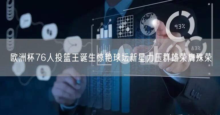 欧洲杯76人投篮王诞生惊艳球坛新星力压群雄荣膺殊荣