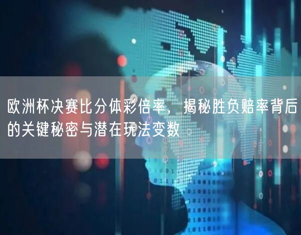 欧洲杯决赛比分体彩倍率，揭秘胜负赔率背后的关键秘密与潜在玩法变数
