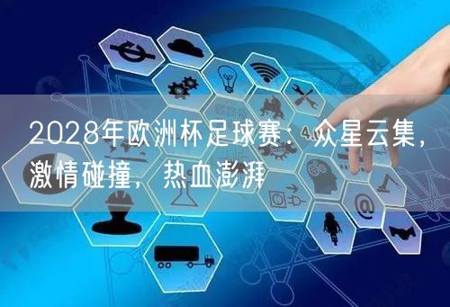 2028年欧洲杯足球赛：众星云集，激情碰撞，热血澎湃