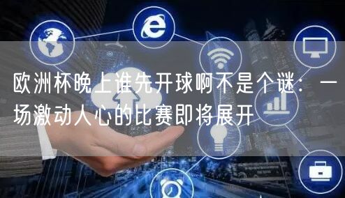 欧洲杯晚上谁先开球啊不是个谜：一场激动人心的比赛即将展开
