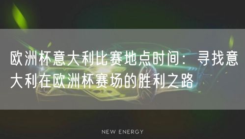 欧洲杯意大利比赛地点时间：寻找意大利在欧洲杯赛场的胜利之路