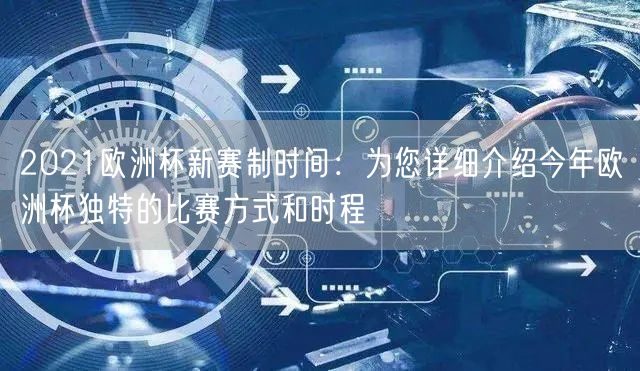 2021欧洲杯新赛制时间：为您详细介绍今年欧洲杯独特的比赛方式和时程