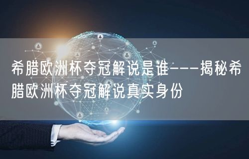希腊欧洲杯夺冠解说是谁---揭秘希腊欧洲杯夺冠解说真实身份