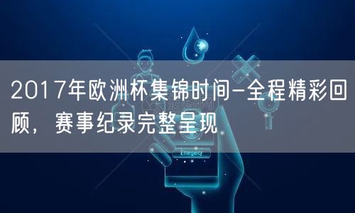 2017年欧洲杯集锦时间-全程精彩回顾，赛事纪录完整呈现