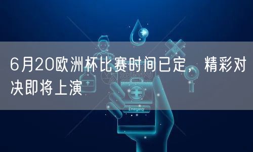 6月20欧洲杯比赛时间已定，精彩对决即将上演