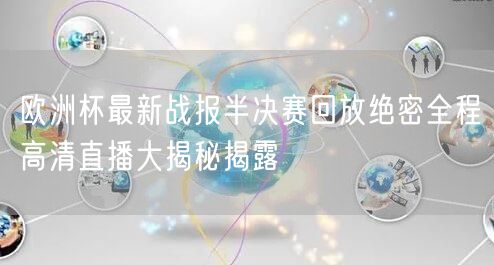 欧洲杯最新战报半决赛回放绝密全程高清直播大揭秘揭露
