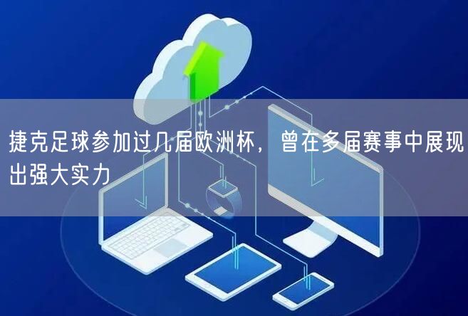 捷克足球参加过几届欧洲杯，曾在多届赛事中展现出强大实力
