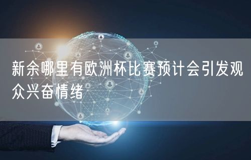 新余哪里有欧洲杯比赛预计会引发观众兴奋情绪