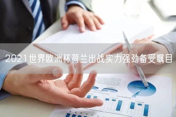 2021世界欧洲杯荷兰出战实力强劲备受瞩目