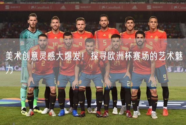 美术创意灵感大爆发！探寻欧洲杯赛场的艺术魅力
