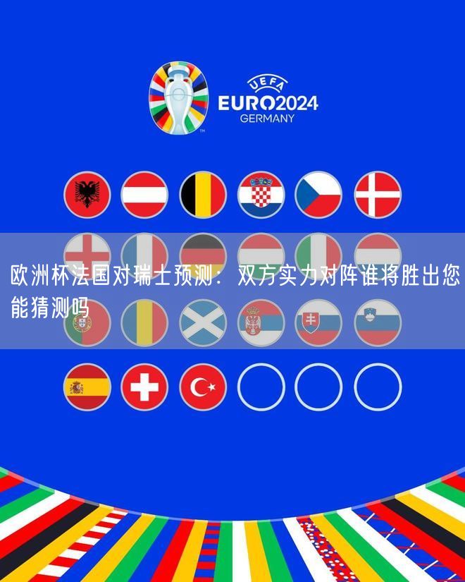 欧洲杯法国对瑞士预测：双方实力对阵谁将胜出您能猜测吗