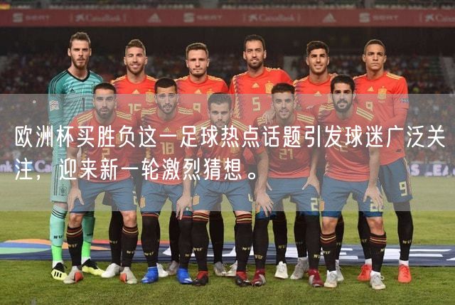 欧洲杯买胜负这一足球热点话题引发球迷广泛关注，迎来新一轮激烈猜想。