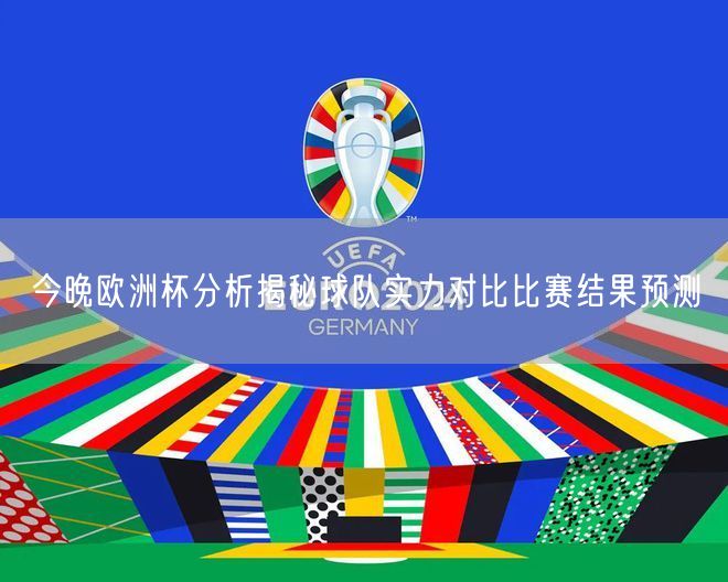 今晚欧洲杯分析揭秘球队实力对比比赛结果预测
