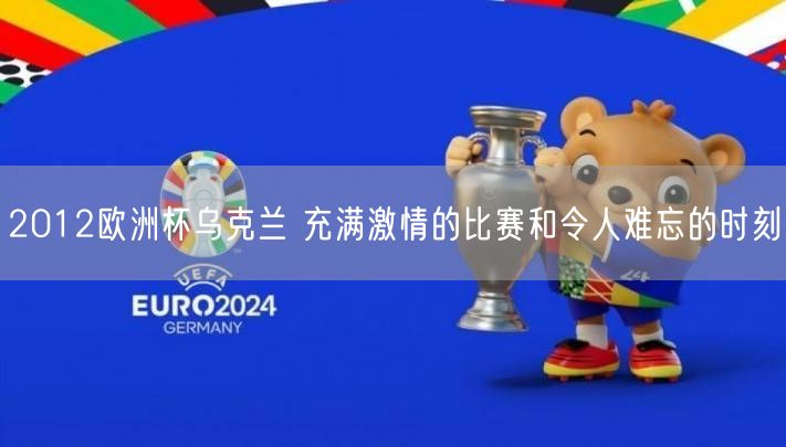 2012欧洲杯乌克兰 充满激情的比赛和令人难忘的时刻