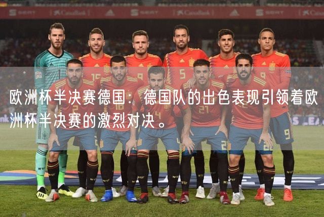 欧洲杯半决赛德国：德国队的出色表现引领着欧洲杯半决赛的激烈对决。