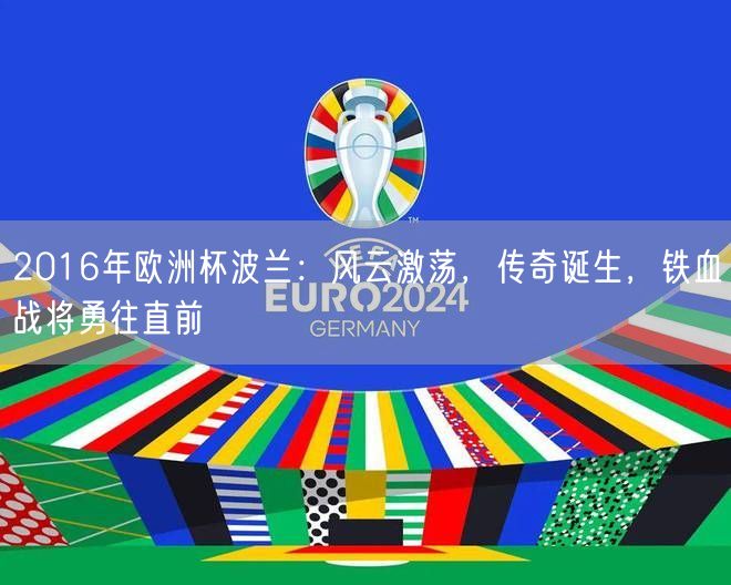 2016年欧洲杯波兰：风云激荡，传奇诞生，铁血战将勇往直前