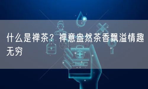 什么是禅茶？禅意盎然茶香飘溢情趣无穷