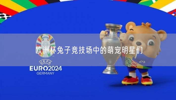 欧洲杯兔子竞技场中的萌宠明星们
