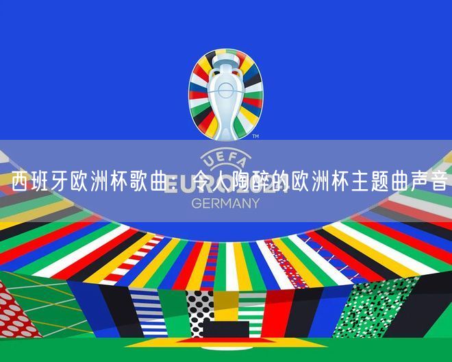西班牙欧洲杯歌曲：令人陶醉的欧洲杯主题曲声音