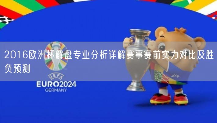2016欧洲杯解盘专业分析详解赛事赛前实力对比及胜负预测