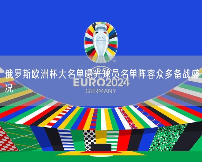 俄罗斯欧洲杯大名单曝光球员名单阵容众多备战盛况